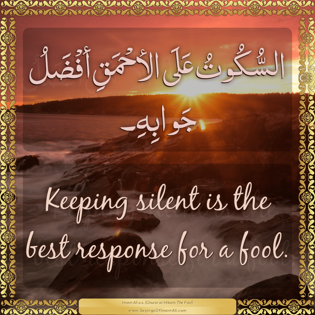 Keeping silent is the best response for a fool.
